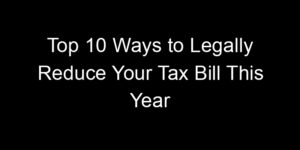 Read more about the article Top 10 Ways to Legally Reduce Your Tax Bill This Year