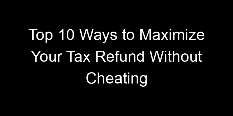 Read more about the article Top 10 Ways to Maximize Your Tax Refund Without Cheating