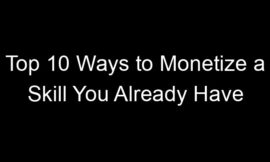 Top 10 Ways to Monetize a Skill You Already Have