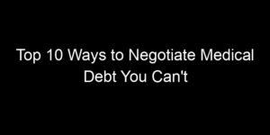 Read more about the article Top 10 Ways to Negotiate Medical Debt You Can’t Afford
