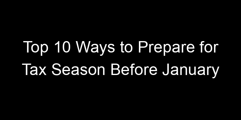 Read more about the article Top 10 Ways to Prepare for Tax Season Before January