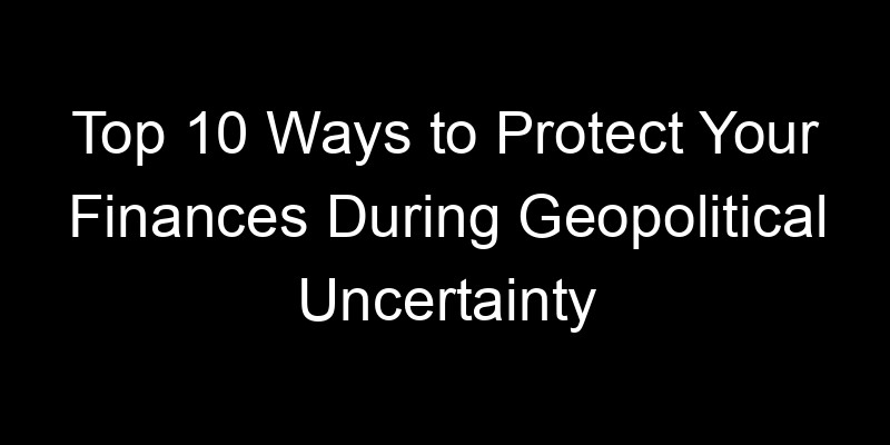 Read more about the article Top 10 Ways to Protect Your Finances During Geopolitical Uncertainty