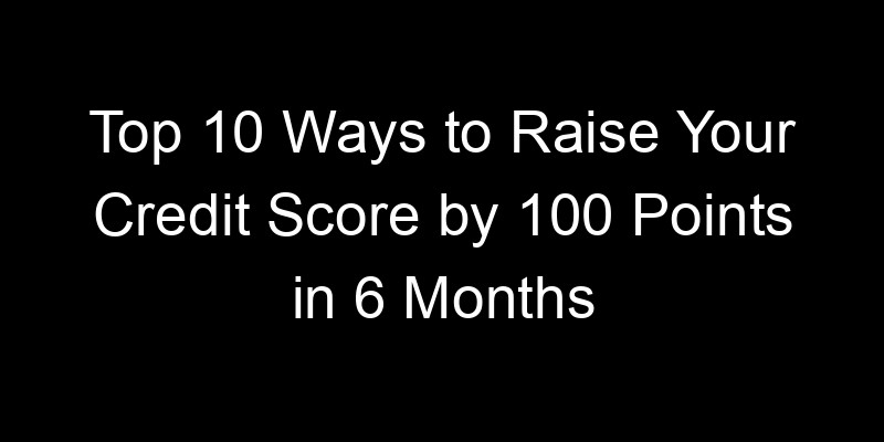 Read more about the article Top 10 Ways to Raise Your Credit Score by 100 Points in 6 Months