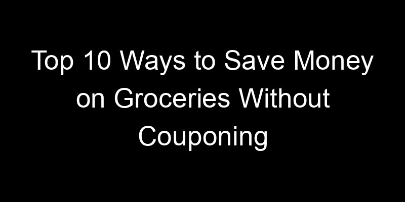 You are currently viewing Top 10 Ways to Save Money on Groceries Without Couponing