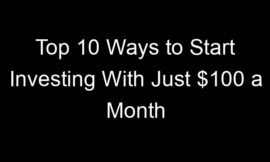 Top 10 Ways to Start Investing With Just $100 a Month