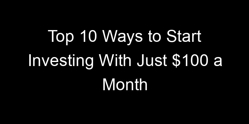 Read more about the article Top 10 Ways to Start Investing With Just $100 a Month