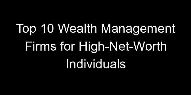 Read more about the article Top 10 Wealth Management Firms for High-Net-Worth Individuals