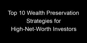 Read more about the article Top 10 Wealth Preservation Strategies for High-Net-Worth Investors