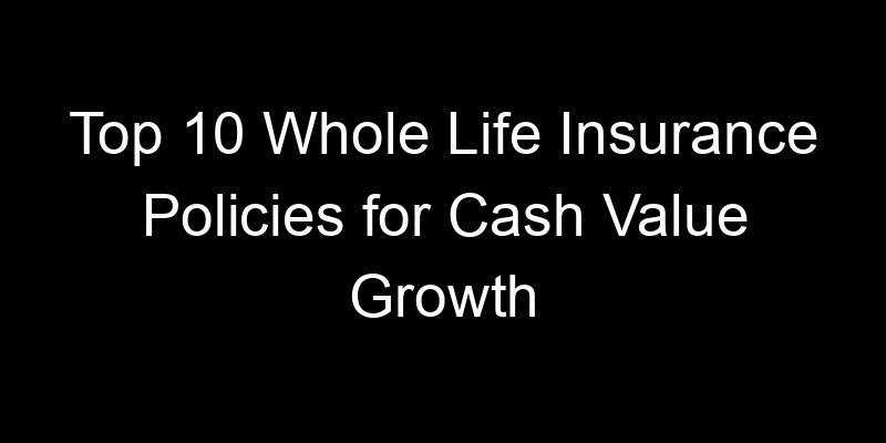 Read more about the article Top 10 Whole Life Insurance Policies For Cash Value Growth