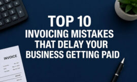 Top 10 Invoicing Mistakes That Delay Your Business Getting Paid