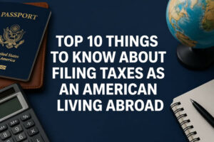 Read more about the article Top 10 Things to Know About Filing Taxes as an American Living Abroad